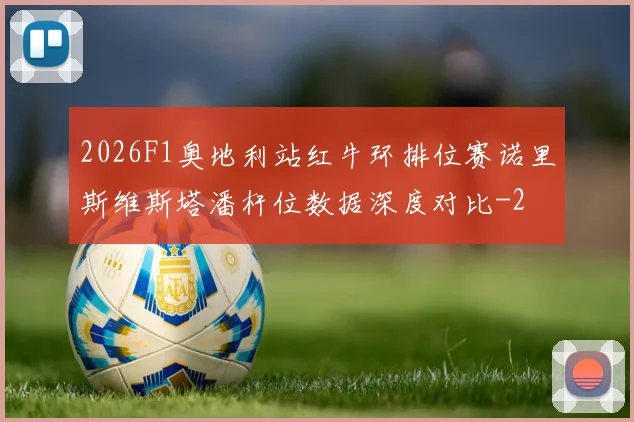2026F1奥地利站红牛环排位赛诺里斯维斯塔潘杆位数据深度对比