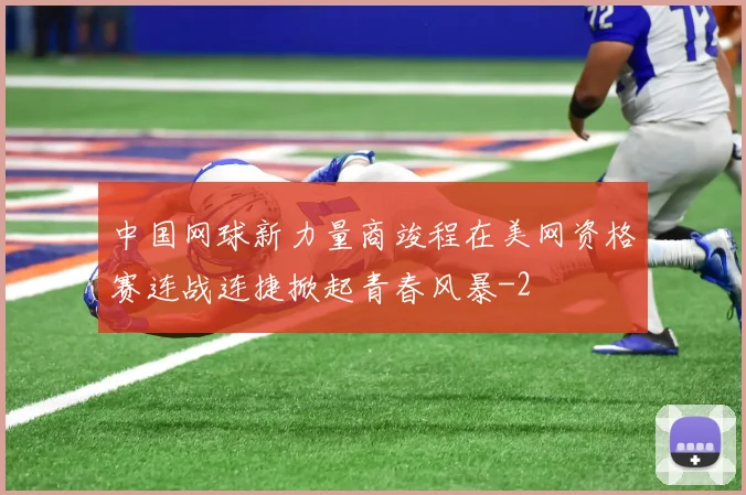 中国网球新力量商竣程在美网资格赛连战连捷掀起青春风暴
