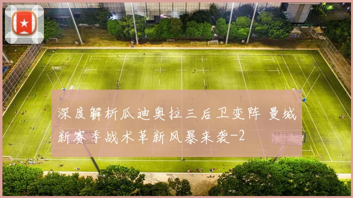 深度解析瓜迪奥拉三后卫变阵 曼城新赛季战术革新风暴来袭