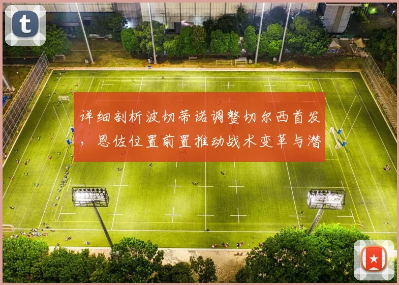 详细剖析波切蒂诺调整切尔西首发,恩佐位置前置推动战术变革与潜能释放