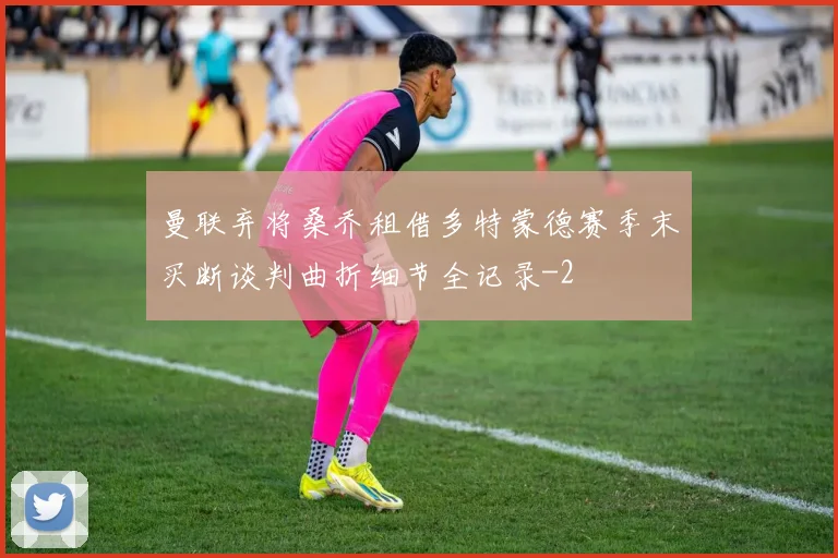 曼联弃将桑乔租借多特蒙德赛季末买断谈判曲折细节全记录
