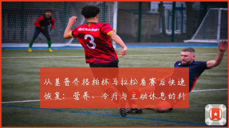 从基普乔格柏林马拉松看赛后快速恢复：营养、冷疗与主动休息的科学解析