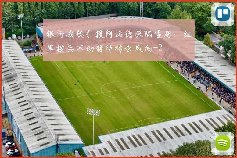 银河战舰引援阿诺德深陷僵局,红军按兵不动静待转会风向