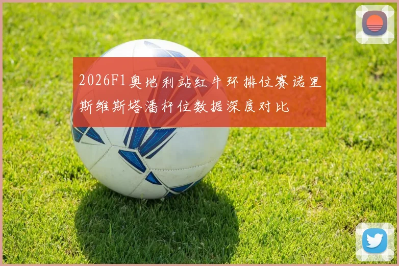 2026F1奥地利站红牛环排位赛诺里斯维斯塔潘杆位数据深度对比