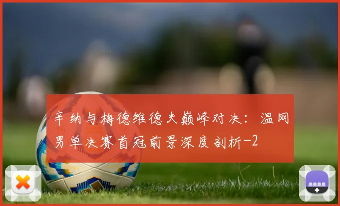 辛纳与梅德维德夫巅峰对决:温网男单决赛首冠前景深度剖析