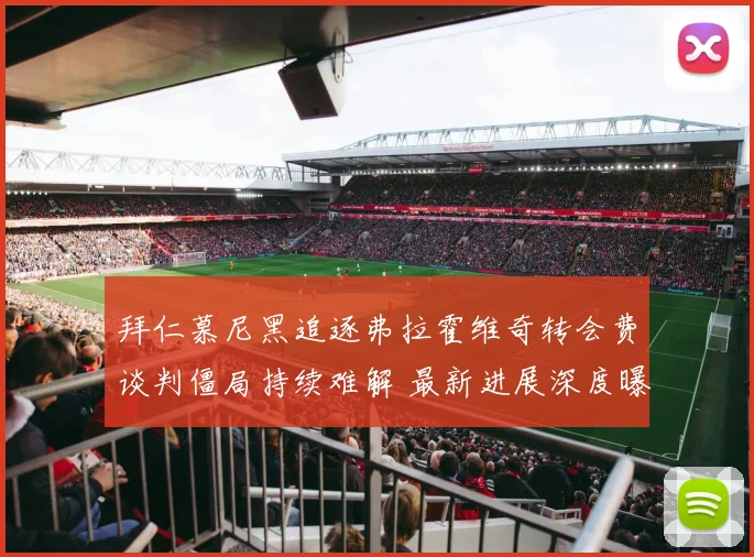 拜仁慕尼黑追逐弗拉霍维奇转会费谈判僵局持续难解 最新进展深度曝光
